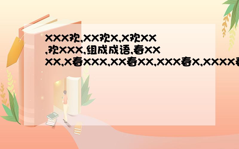 XXX欢,XX欢X,X欢XX,欢XXX,组成成语,春XXXX,X春XXX,XX春XX,XXX春X,XXXX春 　X代表空格,