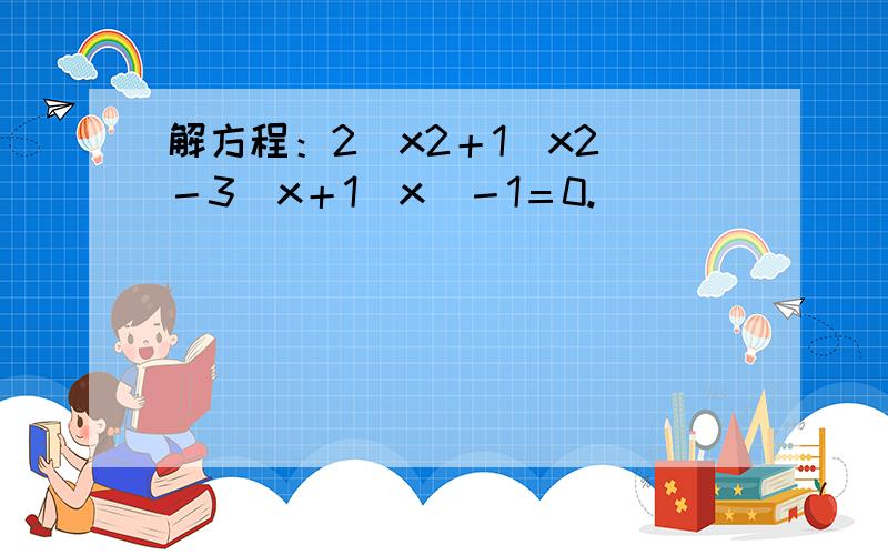 解方程：2（x2＋1／x2）－3（x＋1／x）－1＝0.