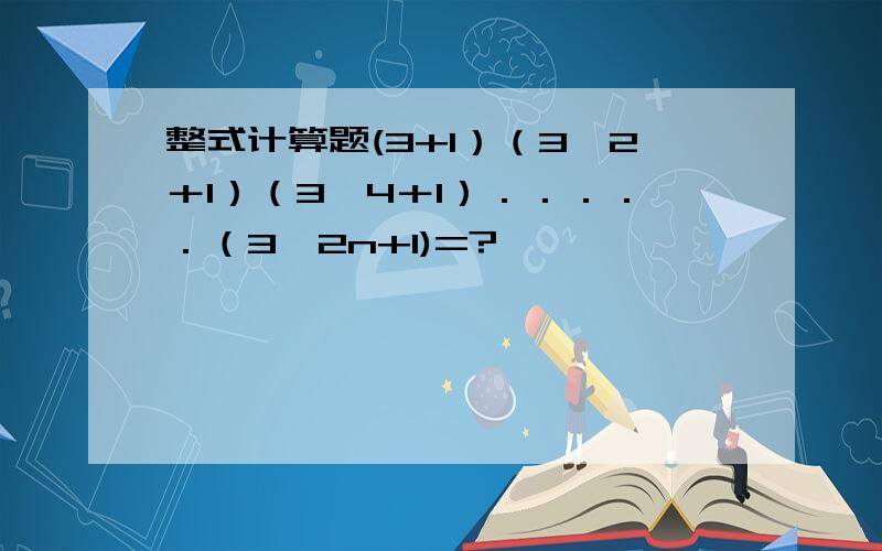 整式计算题(3+1）（3＾2＋1）（3＾4＋1）．．．．．（3＾2n+1)=?