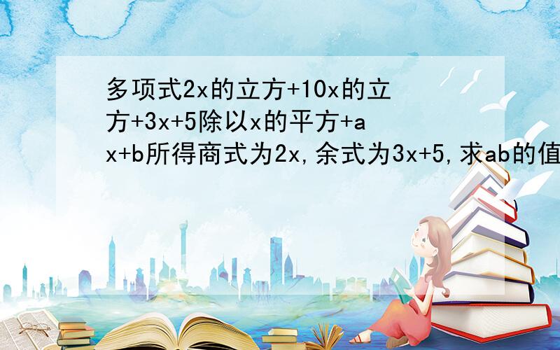 多项式2x的立方+10x的立方+3x+5除以x的平方+ax+b所得商式为2x,余式为3x+5,求ab的值