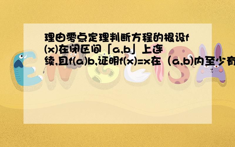 理由零点定理判断方程的根设f(x)在闭区间「a,b」上连续,且f(a)b,证明f(x)=x在（a,b)内至少有一个根