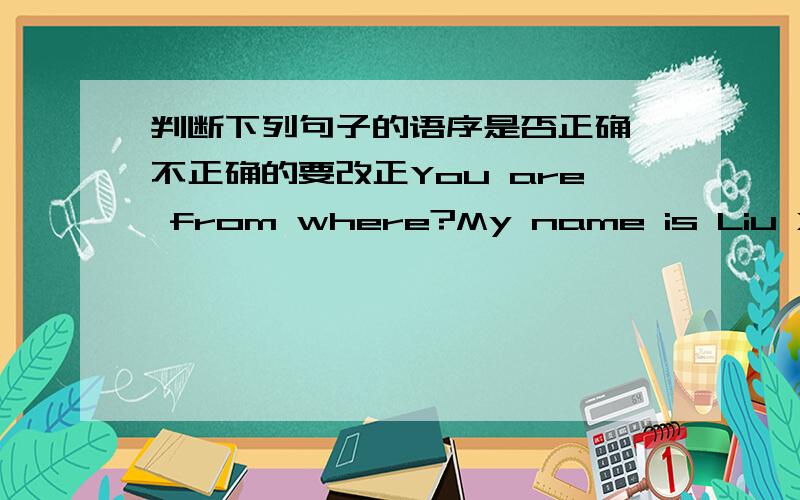 判断下列句子的语序是否正确 不正确的要改正You are from where?My name is Liu Xiaoyu.My telephone number not is 562-5152.Is she Deng Yaping?请根据后号内的要求完成下列各题.My name is (Wang Xiaogang).对括号部分提