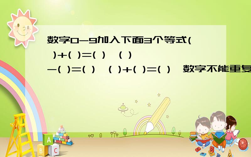 数字0-9加入下面3个等式( )+( )=( ),( )-( )=( ),( )+( )=( ),数字不能重复