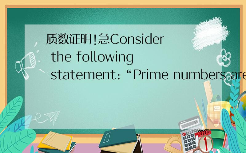 质数证明!急Consider the following statement:“Prime numbers are integers greater than 1 that are not equal to the product of smaller positive integers.”.Define two sets and interpret the statement as the equally between the two sets.Then prov