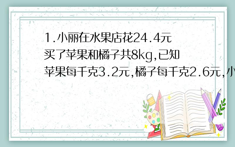 1.小丽在水果店花24.4元买了苹果和橘子共8kg,已知苹果每千克3.2元,橘子每千克2.6元,小丽买了苹果和橘子各多少?设橘子买了x千克,则苹果买了8-x千克,列一元一次方程,