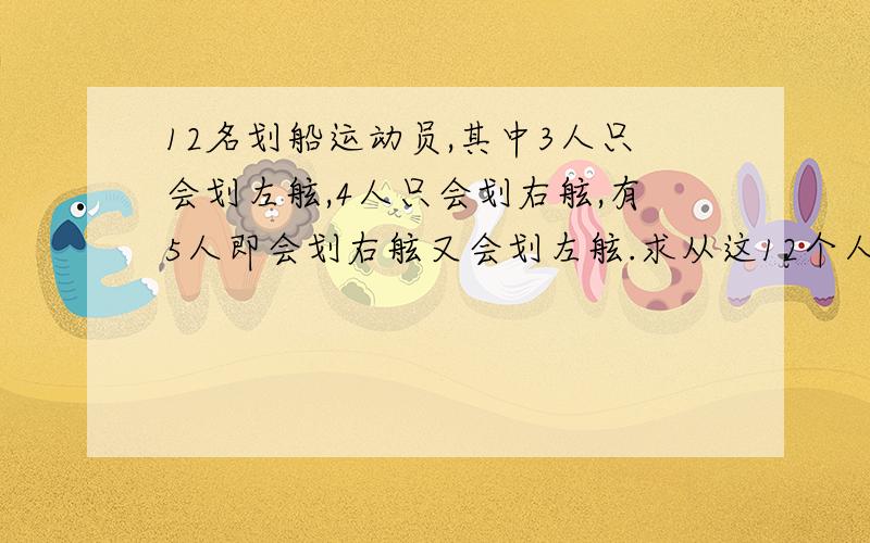 12名划船运动员,其中3人只会划左舷,4人只会划右舷,有5人即会划右舷又会划左舷.求从这12个人中选1个划左舷,1个划右舷参加比赛,一共有几种不同的选法?