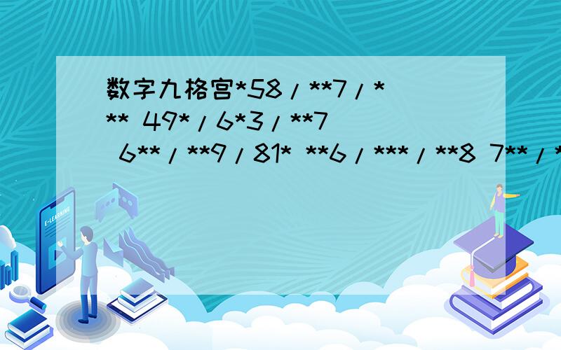 数字九格宫*58/**7/*** 49*/6*3/**7 6**/**9/81* **6/***/**8 7**/**4/95* **3/*2*/*** ***/*3*/*62 ***/***/*84 ***/***/*** 格式为9/9 3/3为一大格 填 9 一大格不能重复 横排竖排也不能重复横1 *58/**7/*** 横2 49*/6*3/**7 横3 6**/