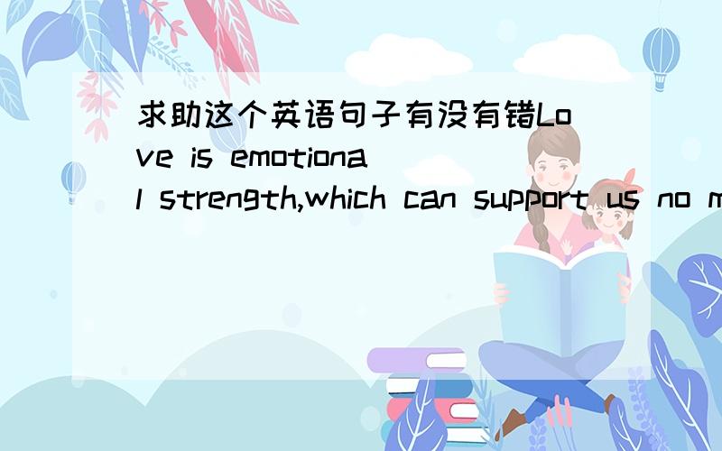 求助这个英语句子有没有错Love is emotional strength,which can support us no matter how dark the world around us becomes.我觉得becomes像是多余的,应该去掉,