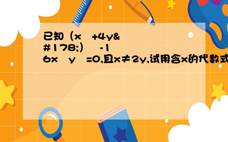 已知（x²+4y²）²-16x²y²=0,且x≠2y,试用含x的代数式表示y.