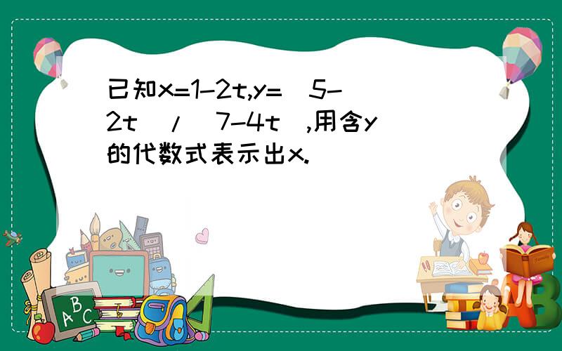 已知x=1-2t,y=(5-2t)/(7-4t),用含y的代数式表示出x.