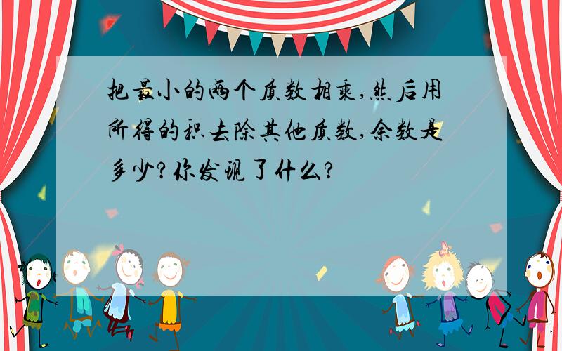 把最小的两个质数相乘,然后用所得的积去除其他质数,余数是多少?你发现了什么?