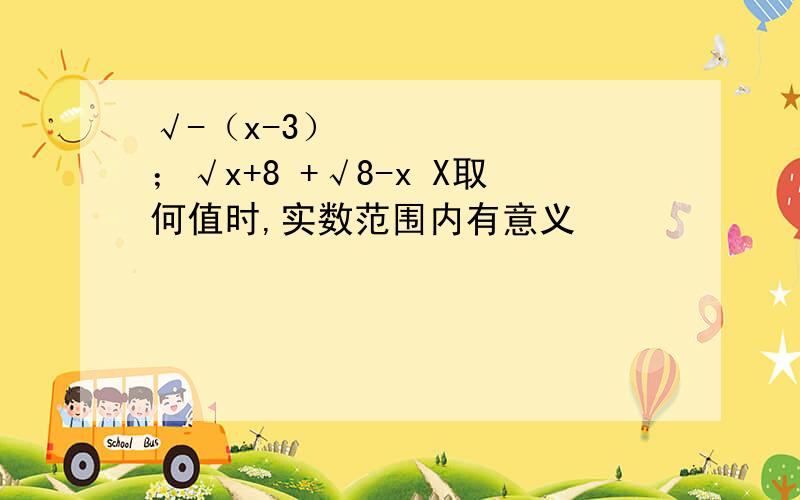 √-（x-3）² ；√x+8 +√8-x X取何值时,实数范围内有意义