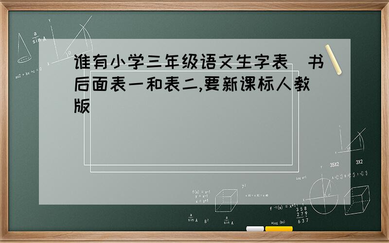 谁有小学三年级语文生字表(书后面表一和表二,要新课标人教版)