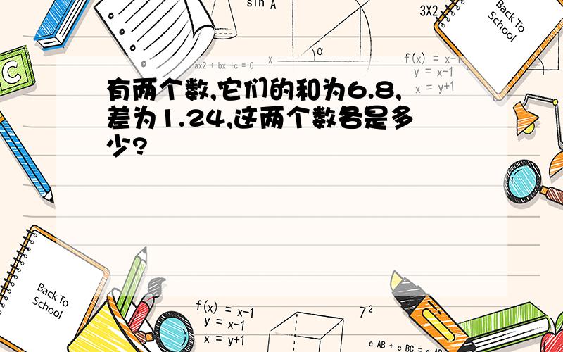 有两个数,它们的和为6.8,差为1.24,这两个数各是多少?