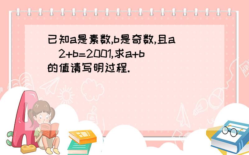 已知a是素数,b是奇数,且a^2+b=2001,求a+b的值请写明过程.