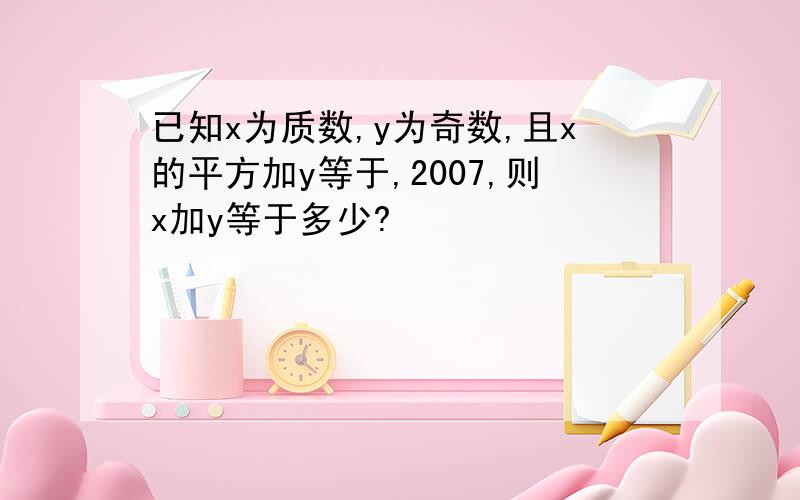 已知x为质数,y为奇数,且x的平方加y等于,2007,则x加y等于多少?