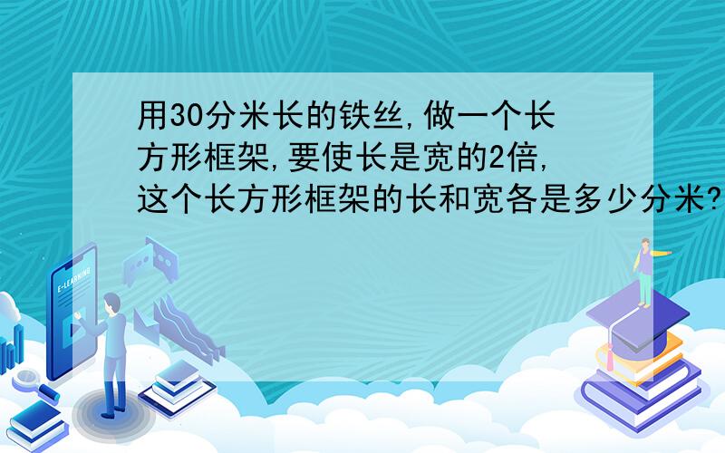 用30分米长的铁丝,做一个长方形框架,要使长是宽的2倍,这个长方形框架的长和宽各是多少分米?