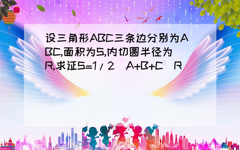 设三角形ABC三条边分别为ABC,面积为S,内切圆半径为R,求证S=1/2（A+B+C）R