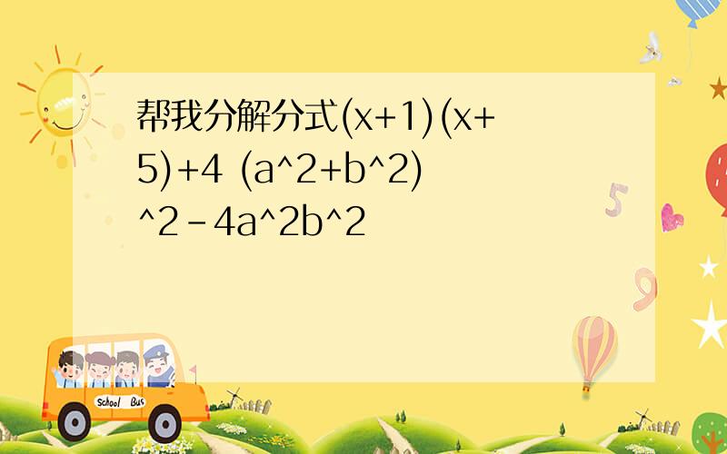 帮我分解分式(x+1)(x+5)+4 (a^2+b^2)^2-4a^2b^2