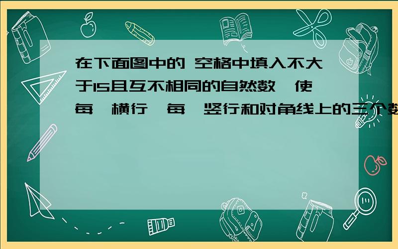 在下面图中的 空格中填入不大于15且互不相同的自然数,使每一横行,每一竖行和对角线上的三个数之和都等于30.图