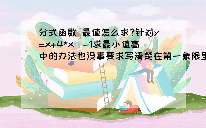 分式函数 最值怎么求?针对y=x+4*x^-1求最小值高中的办法也没事要求写清楚在第一象限里的最小值呢？