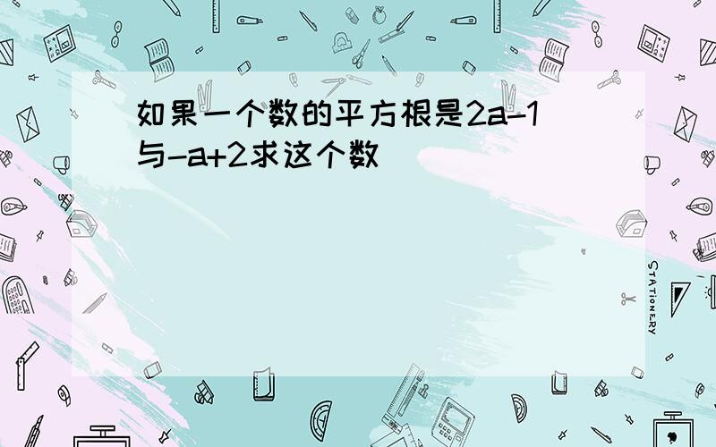 如果一个数的平方根是2a-1与-a+2求这个数