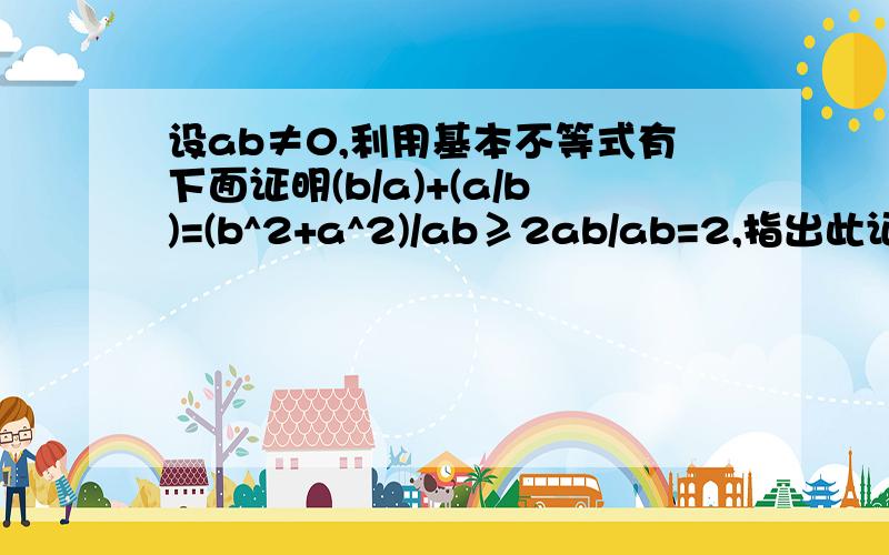 设ab≠0,利用基本不等式有下面证明(b/a)+(a/b)=(b^2+a^2)/ab≥2ab/ab=2,指出此证明的错误并改正基本不等式是a平方+b平方≥2ab