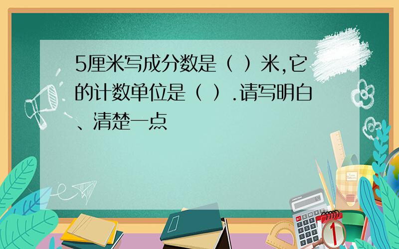 5厘米写成分数是（ ）米,它的计数单位是（ ）.请写明白、清楚一点