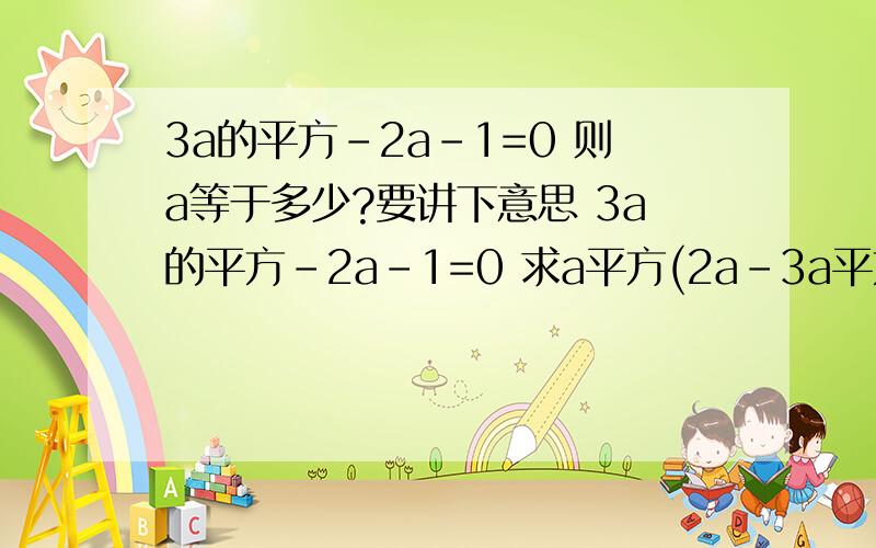 3a的平方-2a-1=0 则a等于多少?要讲下意思 3a的平方-2a-1=0 求a平方(2a-3a平方)的2011方+3分之2a的值