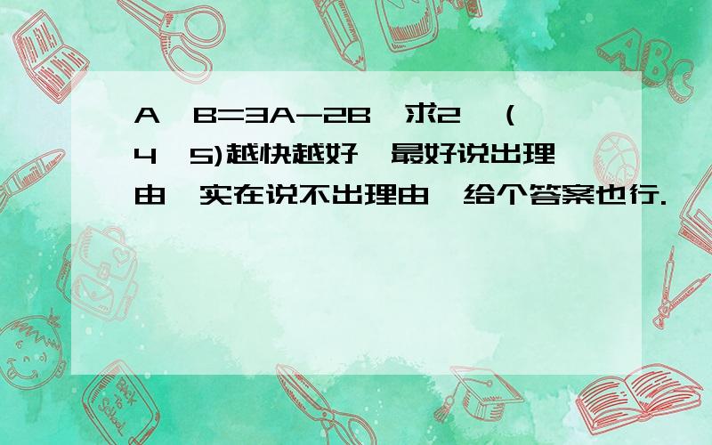 A△B=3A-2B,求2△（4△5)越快越好,最好说出理由,实在说不出理由,给个答案也行.