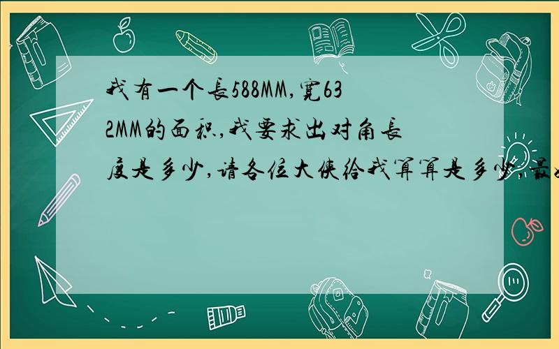 我有一个长588MM,宽632MM的面积,我要求出对角长度是多少,请各位大侠给我算算是多少,最好带上公式,