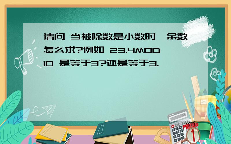 请问 当被除数是小数时,余数怎么求?例如 23.4MOD10 是等于3?还是等于3.