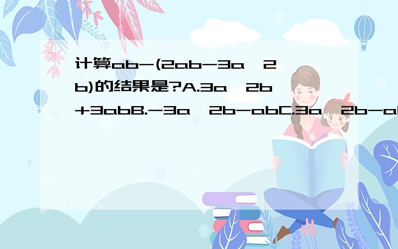 计算ab-(2ab-3a^2b)的结果是?A.3a^2b+3abB.-3a^2b-abC.3a^2b-abD.-3a^2b+3ab