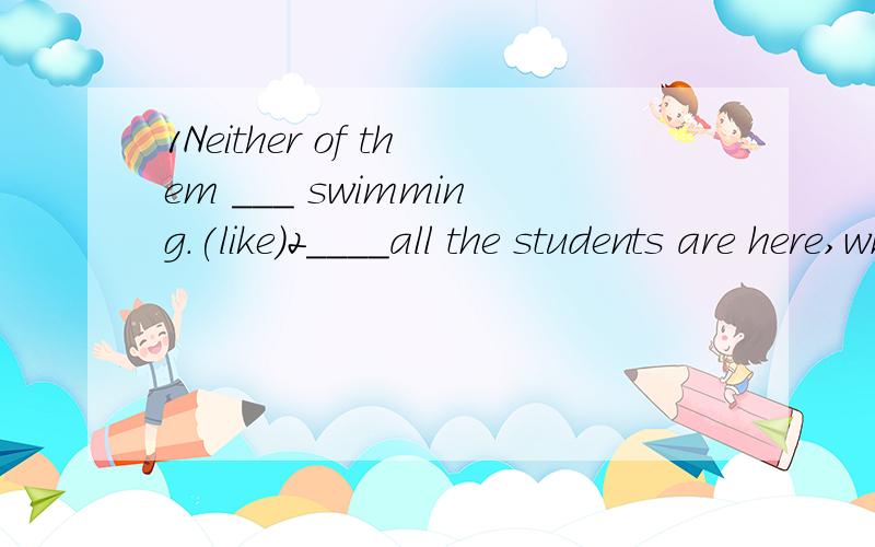 1Neither of them ___ swimming.(like)2____all the students are here,why not start it once?A.As soon as B.since3It ___ good to swim in the cool water.(makes/gets/feels/does)4.We have sports and secreition to keep healthy.保持意思We have sports and