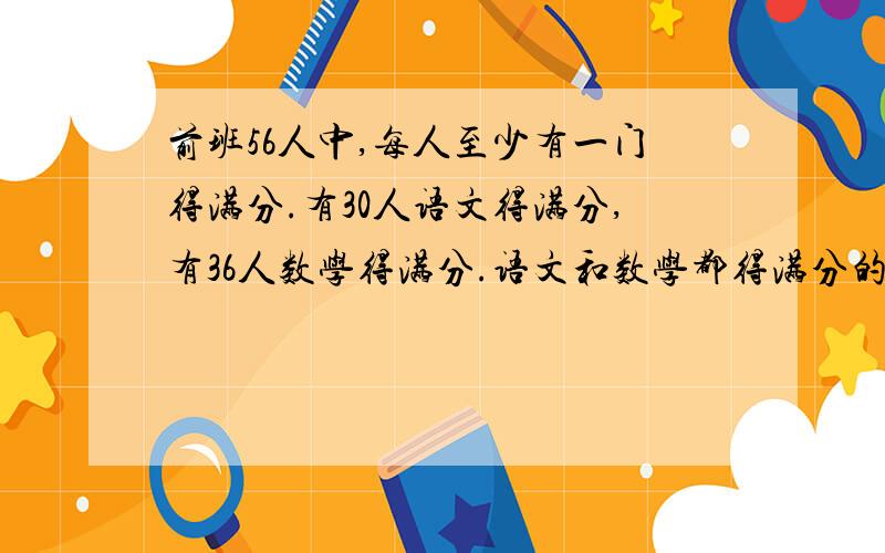 前班56人中,每人至少有一门得满分.有30人语文得满分,有36人数学得满分.语文和数学都得满分的有多少人