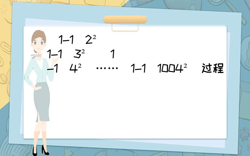 （1-1\2²）（1-1\3²）（1-1\4²）……（1-1\1004²）过程