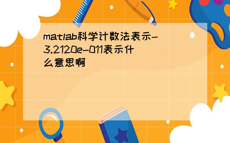 matlab科学计数法表示-3.2120e-011表示什么意思啊