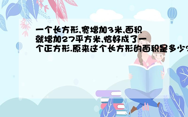 一个长方形,宽增加3米,面积就增加27平方米,恰好成了一个正方形.原来这个长方形的面积是多少?