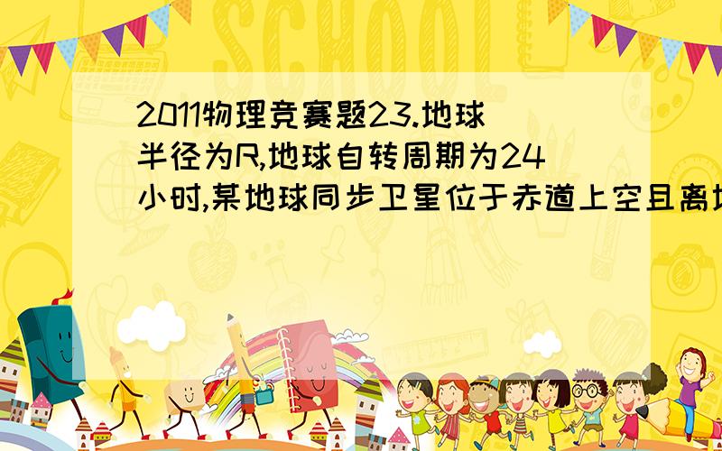 2011物理竞赛题23.地球半径为R,地球自转周期为24小时,某地球同步卫星位于赤道上空且离地面的高度约为5.6R,卫星正下方地面上有一观察者,用天文望远镜观察被太阳光照射的此卫星.若不考虑大