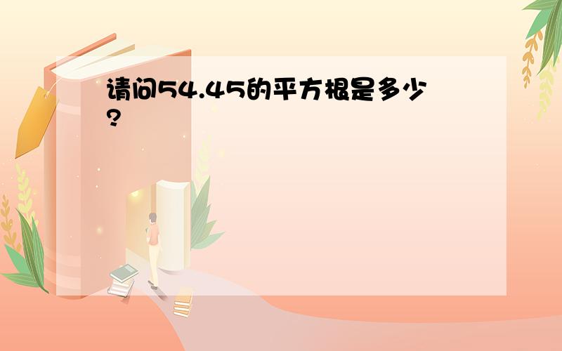 请问54.45的平方根是多少?