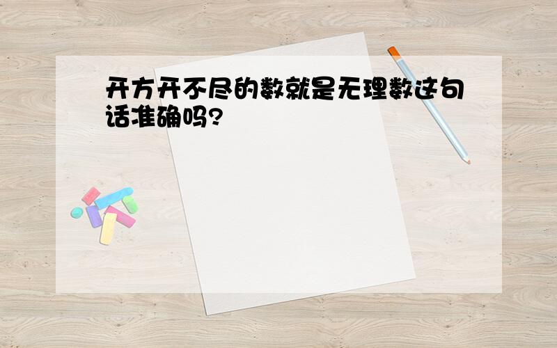 开方开不尽的数就是无理数这句话准确吗?