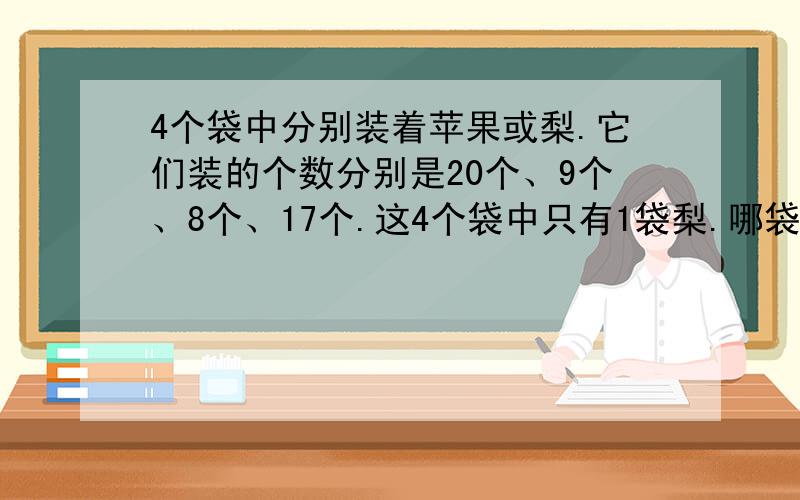 4个袋中分别装着苹果或梨.它们装的个数分别是20个、9个、8个、17个.这4个袋中只有1袋梨.哪袋是梨?全部苹果的个数是梨的5倍.