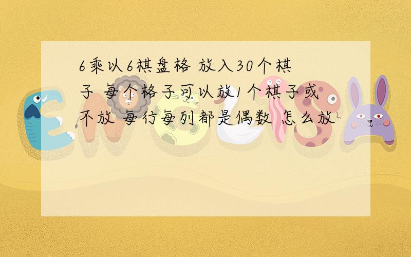 6乘以6棋盘格 放入30个棋子 每个格子可以放1个棋子或不放 每行每列都是偶数 怎么放