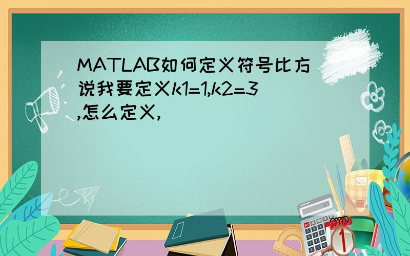 MATLAB如何定义符号比方说我要定义k1=1,k2=3,怎么定义,