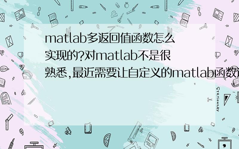 matlab多返回值函数怎么实现的?对matlab不是很熟悉,最近需要让自定义的matlab函数返回多个值,以前用过,但是又搞不定了；又一时之间忘了怎么下手,死活也想不起来又查不到了,请经常用matlab的