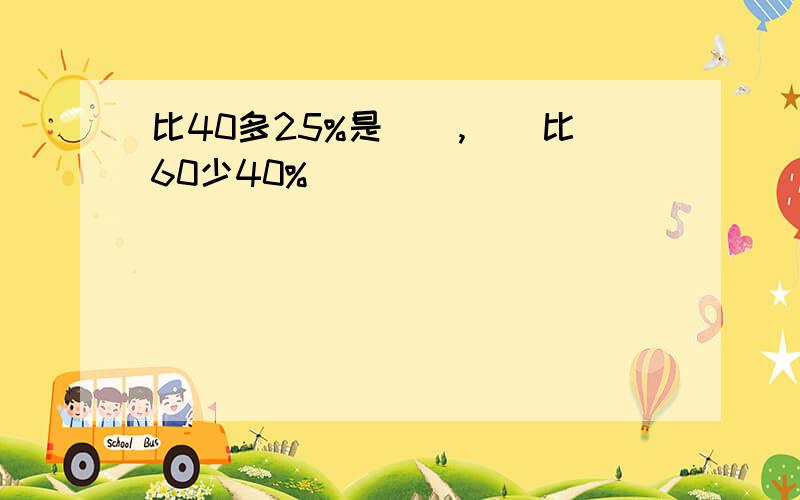 比40多25%是（）,（）比60少40%