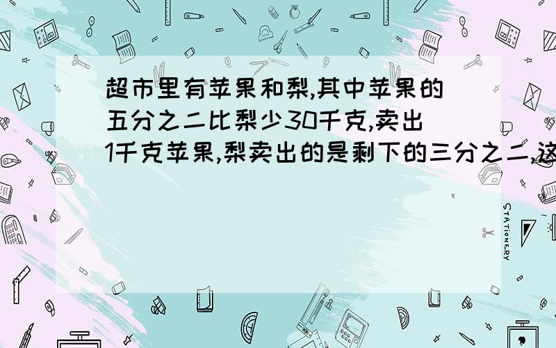 超市里有苹果和梨,其中苹果的五分之二比梨少30千克,卖出1千克苹果,梨卖出的是剩下的三分之二,这时苹果和梨一样多,求原有苹果.小李和小红分别同时从AB两地同时出发相向而行,相遇后又行