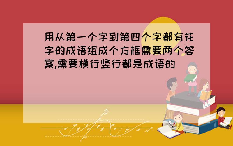 用从第一个字到第四个字都有花字的成语组成个方框需要两个答案,需要横行竖行都是成语的