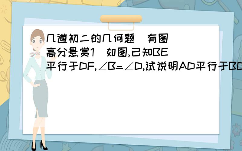 几道初二的几何题  有图  高分悬赏1  如图,已知BE平行于DF,∠B=∠D,试说明AD平行于BC的理由2  一条公路修到湖边时,需绕道,如果第一次拐的角∠A是120°,第二次拐的角∠B是150°,第三次拐的角是∠