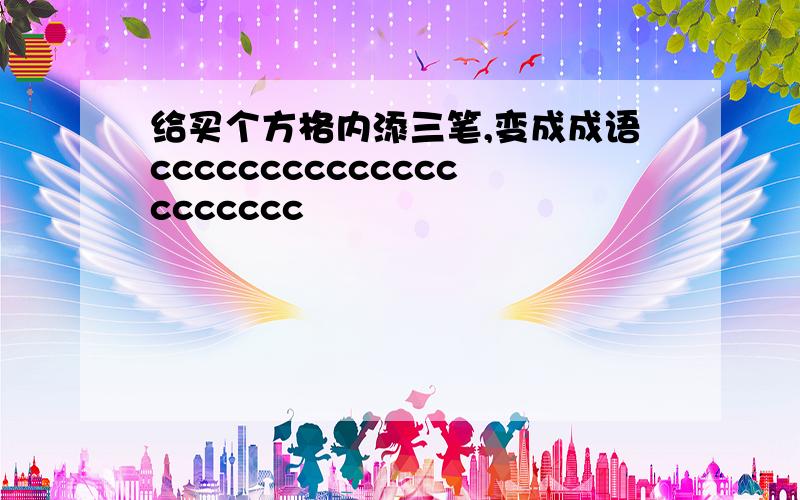 给买个方格内添三笔,变成成语ccccccccccccccccccccc